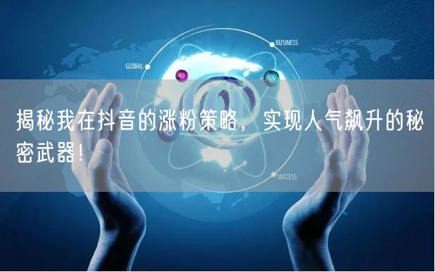 揭秘我在抖音的涨粉策略，实现人气飙升的秘密武器！