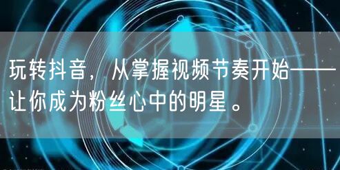 玩转抖音，从掌握视频节奏开始——让你成为粉丝心中的明星。