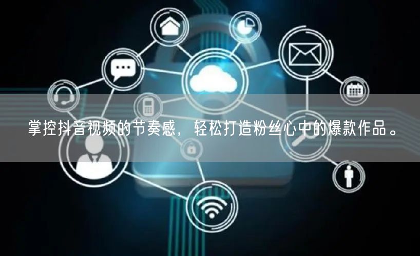 掌控抖音视频的节奏感，轻松打造粉丝心中的爆款作品。