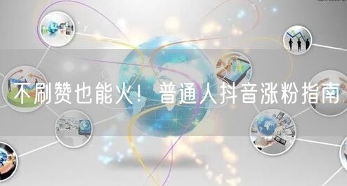 不刷赞也能火！普通人抖音涨粉指南