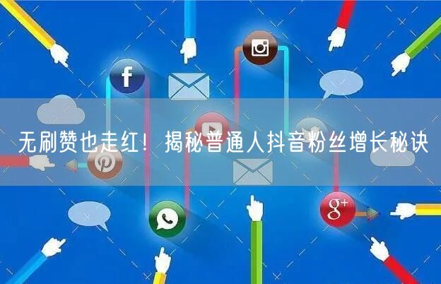 无刷赞也走红！揭秘普通人抖音粉丝增长秘诀