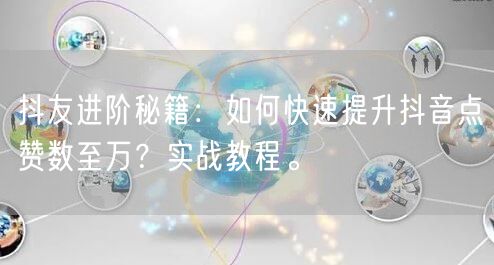 抖友进阶秘籍：如何快速提升抖音点赞数至万？实战教程。