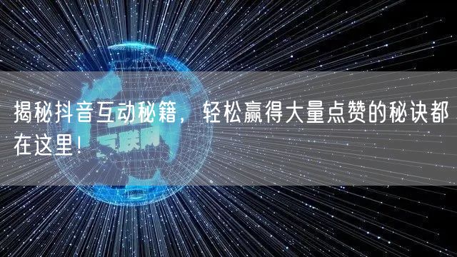 揭秘抖音互动秘籍，轻松赢得大量点赞的秘诀都在这里！