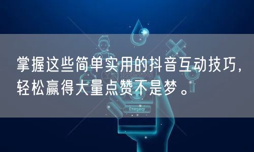 掌握这些简单实用的抖音互动技巧，轻松赢得大量点赞不是梦。