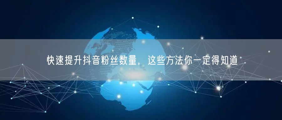 快速提升抖音粉丝数量，这些方法你一定得知道