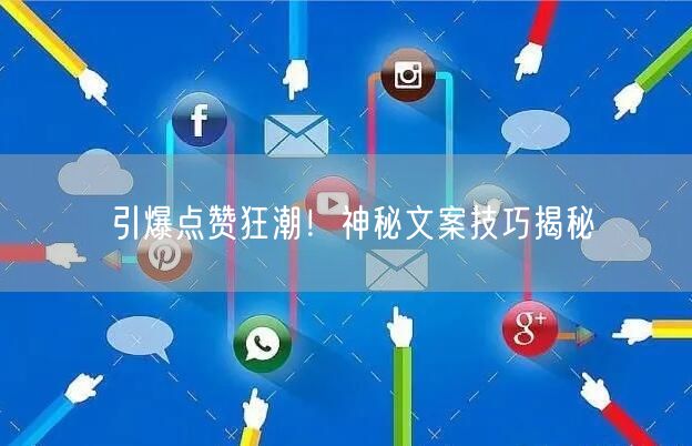引爆点赞狂潮！神秘文案技巧揭秘