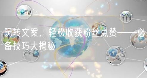 玩转文案，轻松收获粉丝点赞——必备技巧大揭秘