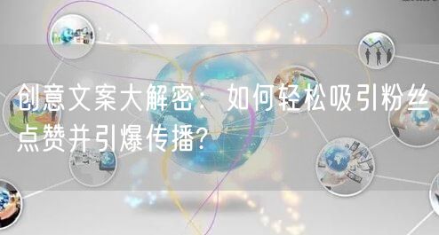 创意文案大解密：如何轻松吸引粉丝点赞并引爆传播?