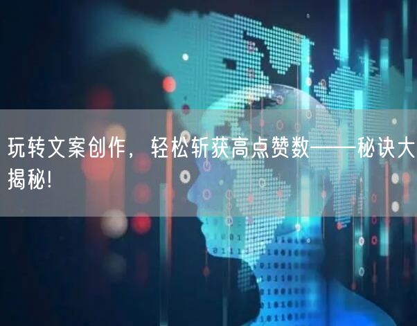 玩转文案创作，轻松斩获高点赞数——秘诀大揭秘!