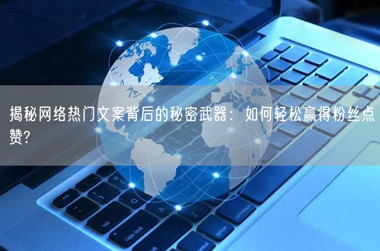 揭秘网络热门文案背后的秘密武器：如何轻松赢得粉丝点赞?