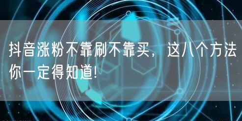 抖音涨粉不靠刷不靠买，这八个方法你一定得知道!
