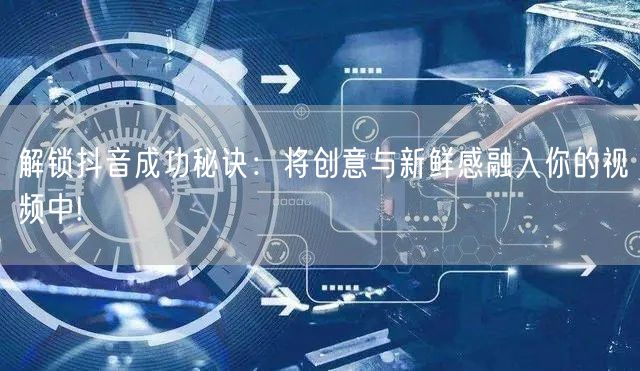 解锁抖音成功秘诀：将创意与新鲜感融入你的视频中!