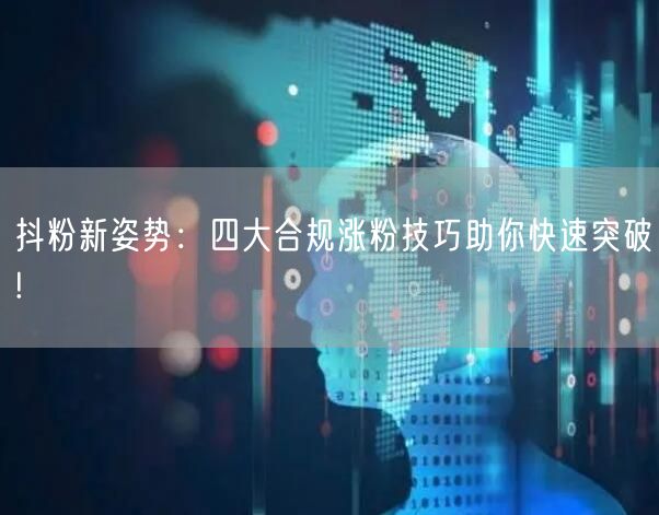 抖粉新姿势：四大合规涨粉技巧助你快速突破!