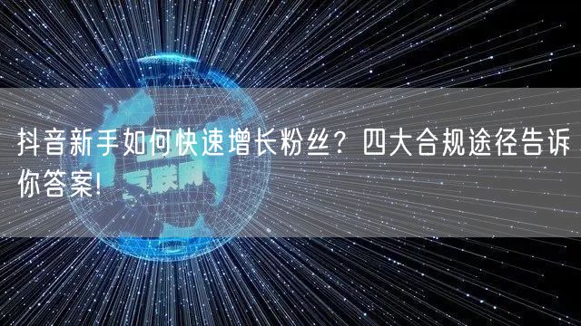 抖音新手如何快速增长粉丝？四大合规途径告诉你答案!