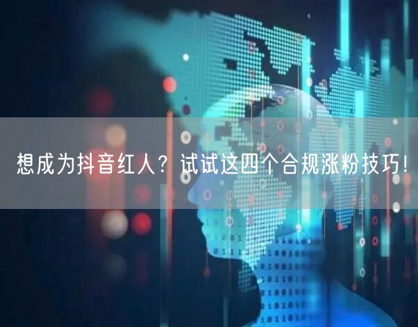 想成为抖音红人？试试这四个合规涨粉技巧！