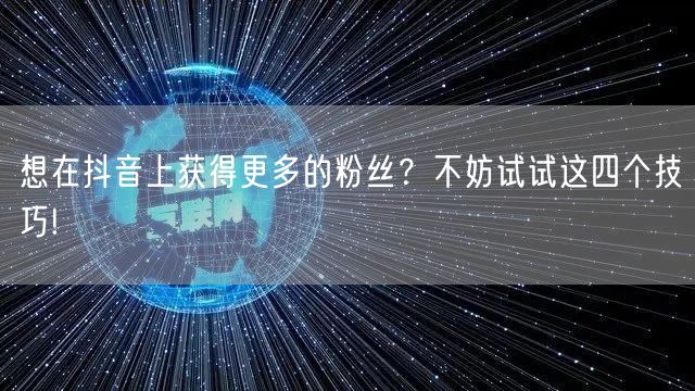 想在抖音上获得更多的粉丝？不妨试试这四个技巧!