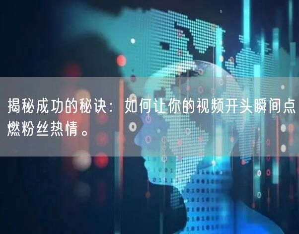 揭秘成功的秘诀：如何让你的视频开头瞬间点燃粉丝热情。