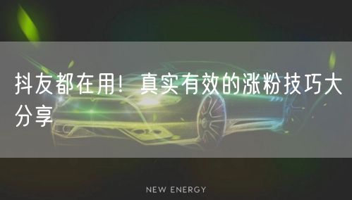抖友都在用！真实有效的涨粉技巧大分享