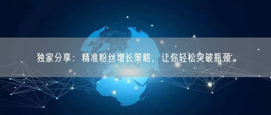独家分享：精准粉丝增长策略，让你轻松突破瓶颈。