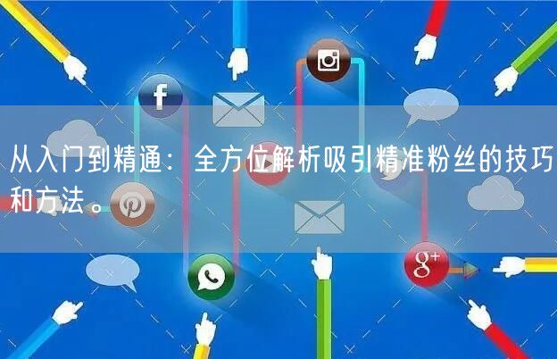 从入门到精通：全方位解析吸引精准粉丝的技巧和方法。