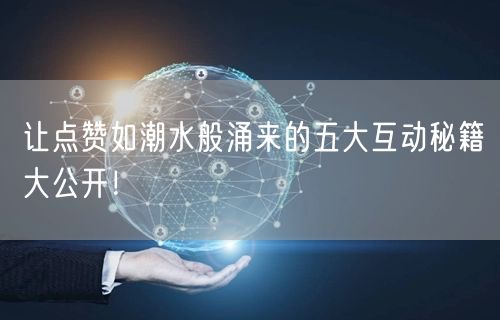 让点赞如潮水般涌来的五大互动秘籍大公开！