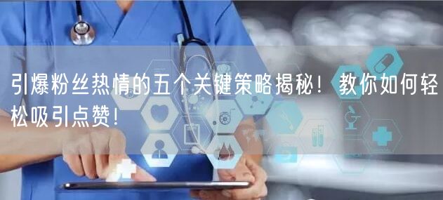 引爆粉丝热情的五个关键策略揭秘！教你如何轻松吸引点赞！