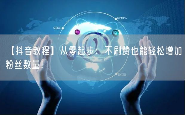 【抖音教程】从零起步：不刷赞也能轻松增加粉丝数量！