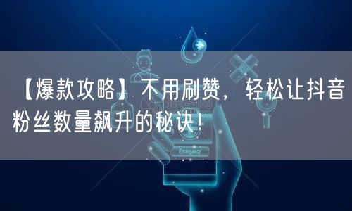 【爆款攻略】不用刷赞，轻松让抖音粉丝数量飙升的秘诀！