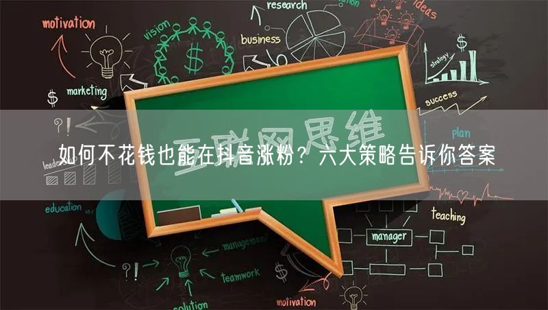 如何不花钱也能在抖音涨粉？六大策略告诉你答案
