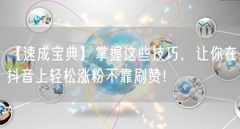 【速成宝典】掌握这些技巧，让你在抖音上轻松涨粉不靠刷赞！
