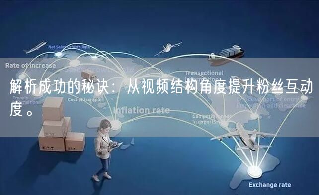 解析成功的秘诀：从视频结构角度提升粉丝互动度。
