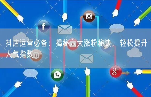 抖店运营必备：揭秘六大涨粉秘诀，轻松提升人气指数