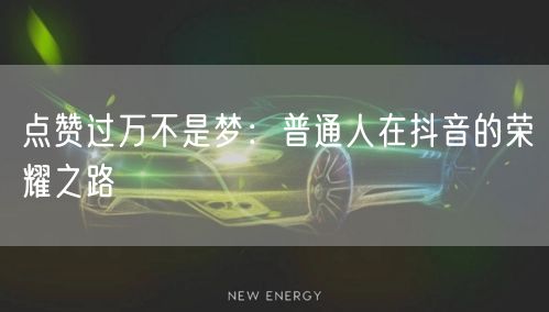 点赞过万不是梦：普通人在抖音的荣耀之路