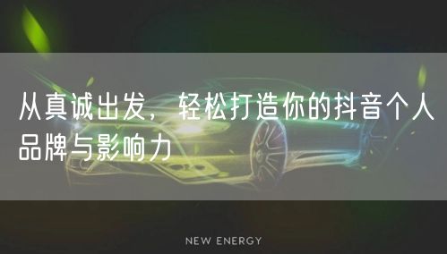 从真诚出发，轻松打造你的抖音个人品牌与影响力