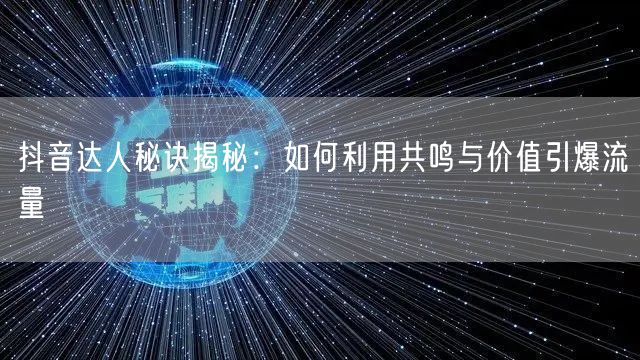 抖音达人秘诀揭秘：如何利用共鸣与价值引爆流量