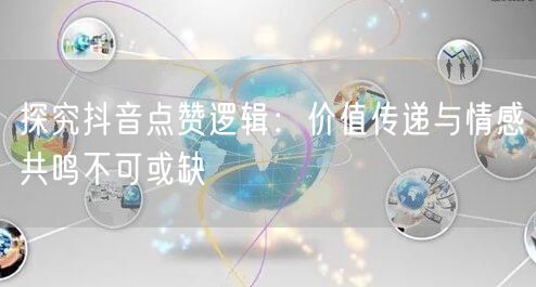 探究抖音点赞逻辑：价值传递与情感共鸣不可或缺