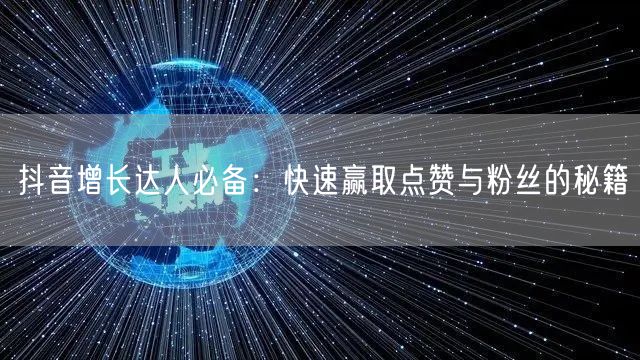 抖音增长达人必备：快速赢取点赞与粉丝的秘籍