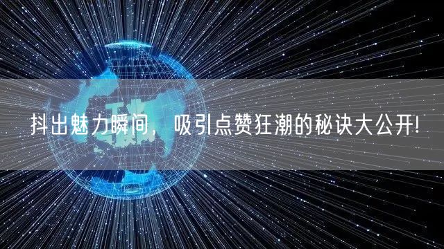 抖出魅力瞬间，吸引点赞狂潮的秘诀大公开!