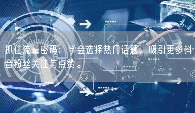 抓住流量密码：学会选择热门话题，吸引更多抖音粉丝关注与点赞。