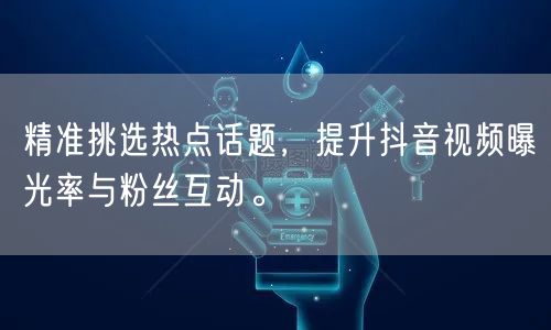 精准挑选热点话题，提升抖音视频曝光率与粉丝互动。