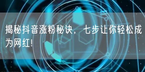 揭秘抖音涨粉秘诀，七步让你轻松成为网红!