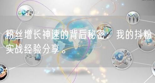 粉丝增长神速的背后秘密：我的抖粉实战经验分享。