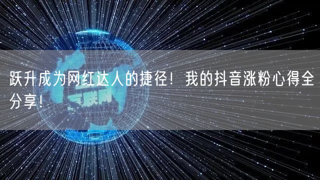 跃升成为网红达人的捷径！我的抖音涨粉心得全分享！