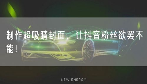 制作超吸睛封面，让抖音粉丝欲罢不能！