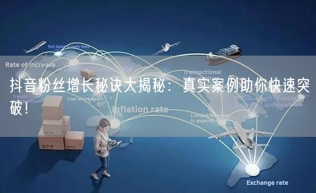 抖音粉丝增长秘诀大揭秘：真实案例助你快速突破！