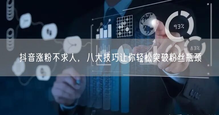 抖音涨粉不求人，八大技巧让你轻松突破粉丝瓶颈