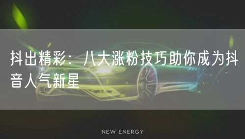 抖出精彩：八大涨粉技巧助你成为抖音人气新星