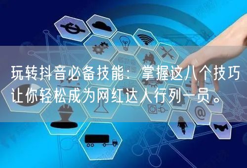 玩转抖音必备技能：掌握这八个技巧让你轻松成为网红达人行列一员。