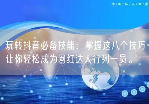 玩转抖音必备技能：掌握这八个技巧让你轻松成为网红达人行列一员。
