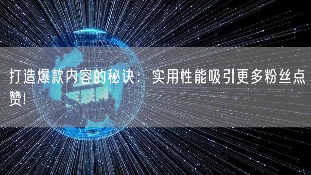 打造爆款内容的秘诀：实用性能吸引更多粉丝点赞!